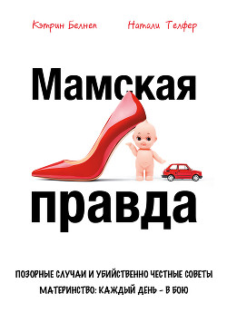 Читать онлайн книгу Мамская правда. Позорные случаи и убийственно честные советы. Материнство: каждый день в бою автор Телфер Натали Книга Мамская правда. Позорные случаи и убийственно честные советы. Материнство: каждый день в бою
