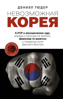 Читать онлайн книгу Невозможная Корея: K-POP и экономическое чудо, дорамы и культура на экспорт, феминизм по-азиатски и автор Тюдор Дэниел Книга Невозможная Корея: K-POP и экономическое чудо, дорамы и культура на экспорт, феминизм по-азиатски и