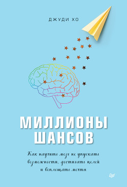 Читать онлайн книгу Миллионы шансов. Как научить мозг не упускать возможности, достигать целей и воплощать мечты автор Хо Джуди Книга Миллионы шансов. Как научить мозг не упускать возможности, достигать целей и воплощать мечты