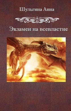Читать онлайн книгу Экзамен на всевластие (СИ) автор Шульгина Анна Книга Экзамен на всевластие (СИ)