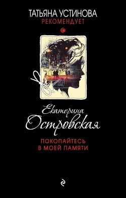 Читать онлайн книгу Покопайтесь в моей памяти автор Островская Екатерина Книга Покопайтесь в моей памяти