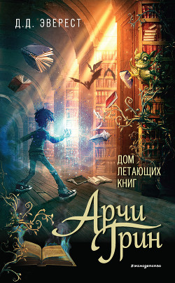 Читать онлайн книгу Арчи Грин и Дом летающих книг автор Эверест Д. Д. Книга Арчи Грин и Дом летающих книг
