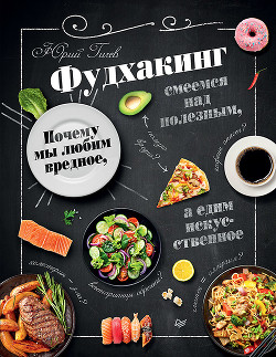 Читать онлайн книгу Фудхакинг. Почему мы любим вредное, смеемся над полезным, а едим искусственное автор Гичев Юрий Петрович Книга Фудхакинг. Почему мы любим вредное, смеемся над полезным, а едим искусственное