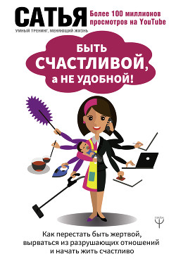 Читать онлайн книгу Быть счастливой, а не удобной! Как перестать быть жертвой, вырваться из разрушающих отношений и нача автор Дас Сатья Книга Быть счастливой, а не удобной! Как перестать быть жертвой, вырваться из разрушающих отношений и нача