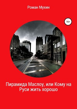 Читать онлайн книгу Пирамида Маслоу, или Кому на Руси жить хорошо автор Мухин Роман Книга Пирамида Маслоу, или Кому на Руси жить хорошо