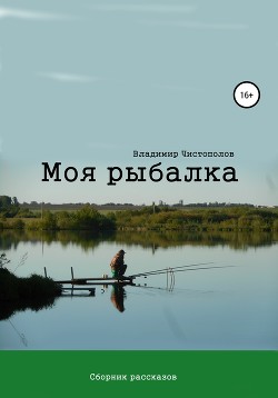 Читать онлайн книгу Моя рыбалка. Сборник рассказов автор Чистополов Владимир Книга Моя рыбалка. Сборник рассказов