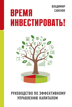 Читать онлайн книгу Время инвестировать! Руководство по эффективному управлению капиталом автор Савенок Владимир Степанович Книга Время инвестировать! Руководство по эффективному управлению капиталом