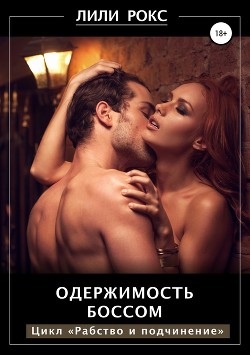 Читать онлайн книгу Одержимость боссом автор Рокс Лили Книга Одержимость боссом