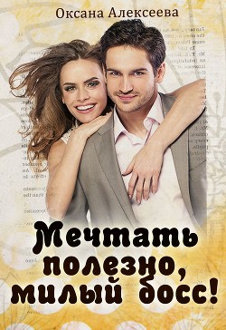 Читать онлайн книгу Мечтать полезно, милый босс! автор Алексеева Оксана Книга Мечтать полезно, милый босс!