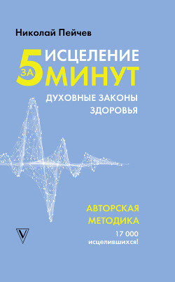 Читать онлайн книгу Исцеление за 5 минут. Духовные законы здоровья автор Пейчев Николай Книга Исцеление за 5 минут. Духовные законы здоровья