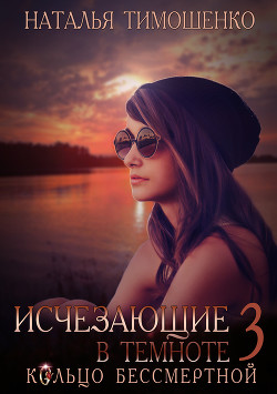 Читать онлайн книгу Исчезающие в темноте. Кольцо бессмертной автор Тимошенко Наталья Книга Исчезающие в темноте. Кольцо бессмертной