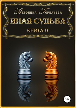 Читать онлайн книгу Иная судьба. Книга 2 (СИ) автор Горбачева Вероника Вячеславовна Книга Иная судьба. Книга 2 (СИ)