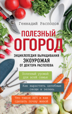 Читать онлайн книгу Полезный огород. Энциклопедия выращивания экоурожая от доктора Распопова автор Распопов Геннадий Книга Полезный огород. Энциклопедия выращивания экоурожая от доктора Распопова