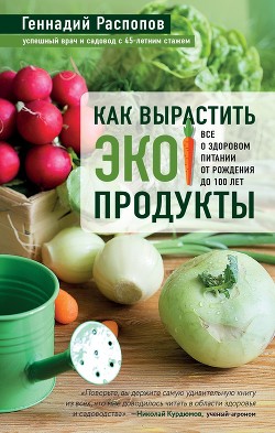 Читать онлайн книгу Как вырастить экопродукты. Все о здоровом питании от рождения до 100 лет автор Распопов Геннадий Книга Как вырастить экопродукты. Все о здоровом питании от рождения до 100 лет
