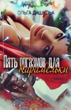 Читать онлайн книгу Пять оргазмов для Карамельки (СИ) автор Дашкова Ольга Книга Пять оргазмов для Карамельки (СИ)