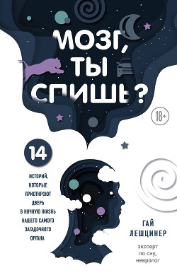 Читать онлайн книгу Мозг, ты спишь? 14 историй, которые приоткроют дверь в ночную жизнь нашего самого загадочного органа автор Лешцинер Гай Книга Мозг, ты спишь? 14 историй, которые приоткроют дверь в ночную жизнь нашего самого загадочного органа