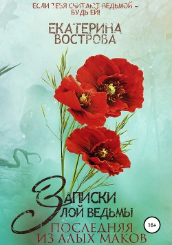 Читать онлайн книгу Записки злой ведьмы. Последняя из Алых Маков (СИ) автор Вострова Екатерина Сергеевна Книга Записки злой ведьмы. Последняя из Алых Маков (СИ)