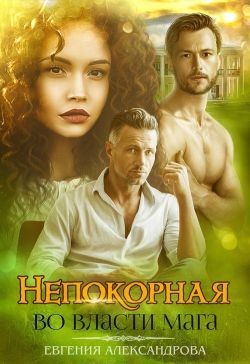 Читать онлайн книгу Непокорная. Во власти мага (СИ) автор Александрова Евгения Книга Непокорная. Во власти мага (СИ)