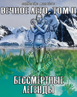Книга Вечное Лето, Том II: Бессмертные Легенды (СИ)