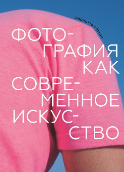 Читать онлайн книгу Фотография как современное искусство автор Коттон Шарлотта Книга Фотография как современное искусство