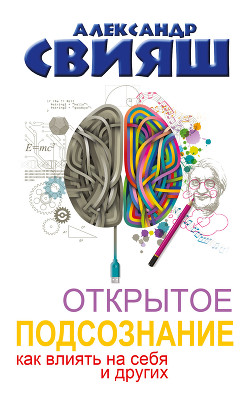 Читать онлайн книгу Открытое подсознание. Как влиять на себя и других. Легкий путь к позитивным изменениям автор Свияш Александр Книга Открытое подсознание. Как влиять на себя и других. Легкий путь к позитивным изменениям
