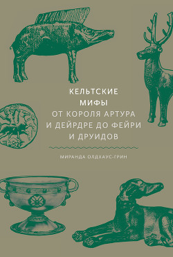 Читать онлайн книгу Кельтские мифы автор Олдхаус-Грин Миранда Книга Кельтские мифы