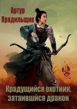 Читать онлайн книгу Крадущийся охотник, затаившийся дракон (СИ) автор Прядильщик Артур Иванович Книга Крадущийся охотник, затаившийся дракон (СИ)