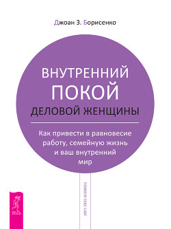 Книга Внутренний покой деловой женщины. Как привести в равновесие работу, семейную жизнь и ваш внутренний 