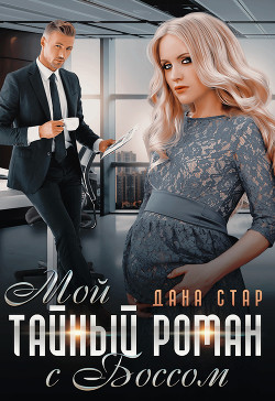 Читать онлайн книгу Мой тайный роман с боссом (СИ) автор Дана Стар Книга Мой тайный роман с боссом (СИ)