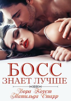 Читать онлайн книгу Босс знает лучше (СИ) автор Старр Матильда Книга Босс знает лучше (СИ)