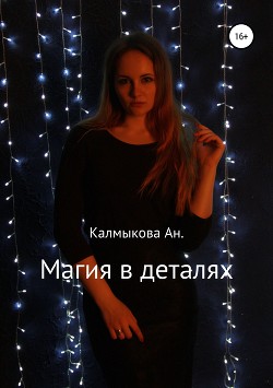 Читать онлайн книгу Магия в деталях автор Калмыкова Анастасия Книга Магия в деталях