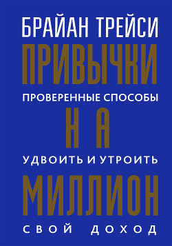 Читать онлайн книгу Привычки на миллион. Проверенные способы удвоить и утроить свой доход автор Трейси Брайан Книга Привычки на миллион. Проверенные способы удвоить и утроить свой доход