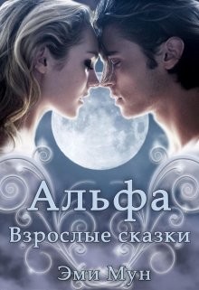 Читать онлайн книгу Альфа. Взрослые сказки (СИ) автор Мун Эми Книга Альфа. Взрослые сказки (СИ)