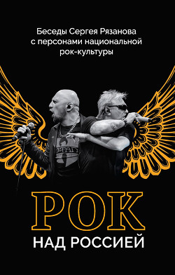Читать онлайн книгу Рок над Россией. Беседы Сергея Рязанова с персонами национальной рок-культуры автор Рязанов Сергей Книга Рок над Россией. Беседы Сергея Рязанова с персонами национальной рок-культуры