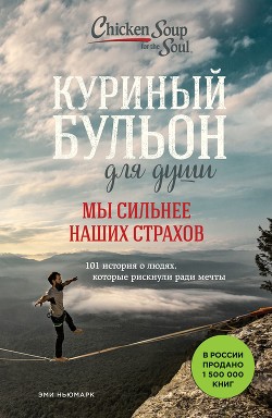 Читать онлайн книгу Куриный бульон для души. Мы сильнее наших страхов. 101 история о людях, которые рискнули ради мечты автор Ньюмарк Эми Книга Куриный бульон для души. Мы сильнее наших страхов. 101 история о людях, которые рискнули ради мечты