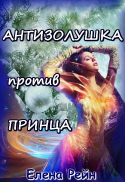 Читать онлайн книгу Антизолушка против принца (СИ) автор Рейн Елена Книга Антизолушка против принца (СИ)