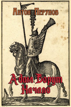Читать онлайн книгу Адам Борут. Начало (СИ) автор Перунов Антон Книга Адам Борут. Начало (СИ)