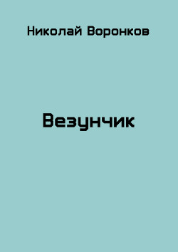 Читать онлайн книгу Везунчик (СИ) автор Воронков Николай Книга Везунчик (СИ)