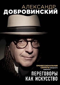 Читать онлайн книгу Переговоры как искусство. Профессиональные секреты звездного адвоката автор Добровинский Александр Книга Переговоры как искусство. Профессиональные секреты звездного адвоката