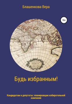 Читать онлайн книгу Будь избранным! Планировщик избирательной кампании для кандидатов в депутаты автор Блашенкова Вера Книга Будь избранным! Планировщик избирательной кампании для кандидатов в депутаты