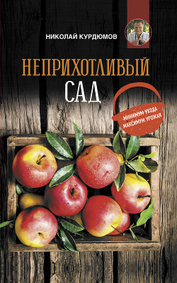 Читать онлайн книгу Неприхотливый сад: минимум ухода, максимум урожая автор Курдюмов Николай Иванович Книга Неприхотливый сад: минимум ухода, максимум урожая