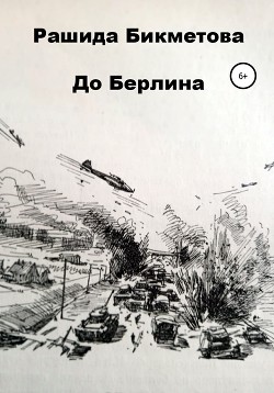 Читать онлайн книгу До Берлина автор Бикметова Рашида Книга До Берлина
