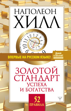 Читать онлайн книгу Золотой стандарт успеха и богатства. 52 правила автор Хилл Наполеон Книга Золотой стандарт успеха и богатства. 52 правила