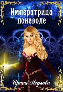 Читать онлайн книгу Императрица поневоле (СИ) автор Агулова Ирина Книга Императрица поневоле (СИ)