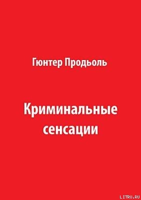 Читать онлайн книгу Криминальные сенсации (Часть 1) автор Продёль Гюнтер Книга Криминальные сенсации (Часть 1)