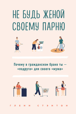 Книга Не будь женой своему парню. Почему в гражданском браке ты – «подруга» для своего «мужа»