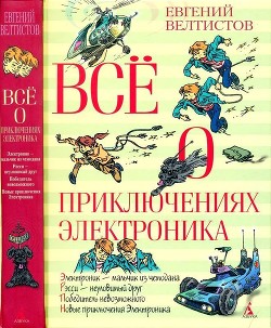 Читать онлайн книгу Всё о приключениях Электроника (Повести) автор Велтистов Евгений Серафимович Книга Всё о приключениях Электроника (Повести)