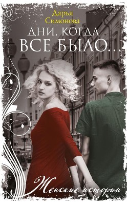 Читать онлайн книгу Дни, когда все было… автор Симонова Дарья Всеволодовна Книга Дни, когда все было…