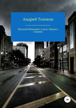 Читать онлайн книгу Василий Иванович и дело чёрного старика автор Толоков Андрей Книга Василий Иванович и дело чёрного старика
