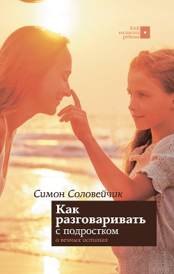 Читать онлайн книгу Как разговаривать с подростком о вечных истинах автор Соловейчик Симон Львович Книга Как разговаривать с подростком о вечных истинах